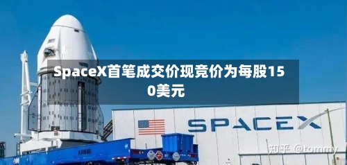 SpaceX首笔成交价现竞价为每股150美元