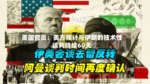美国官员：美方预计与伊朗的技术性谈判持续60天