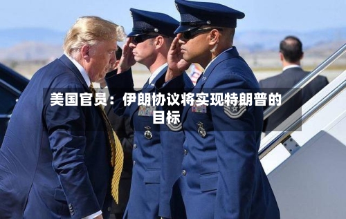 美国官员:伊朗协议将实现特朗普的目标-第2张图片