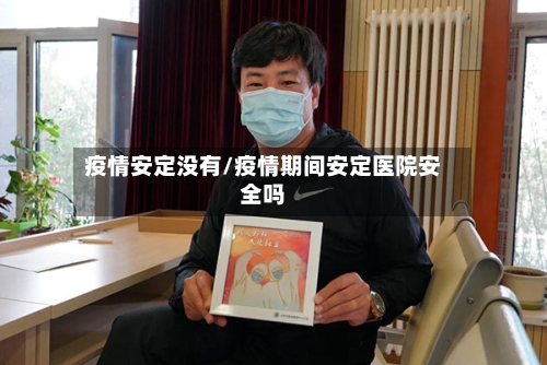 疫情安定没有/疫情期间安定医院安全吗