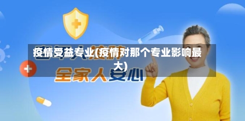 疫情受益专业(疫情对那个专业影响最大)