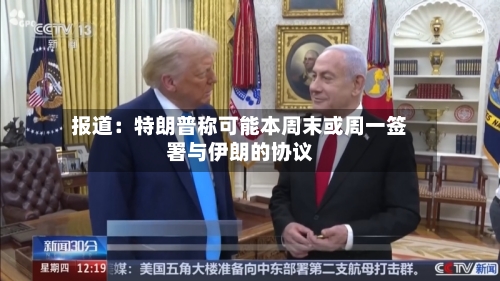 报道:特朗普称可能本周末或周一签署与伊朗的协议-第2张图片