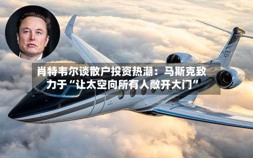 肖特韦尔谈散户投资热潮：马斯克致力于“让太空向所有人敞开大门	”-第2张图片