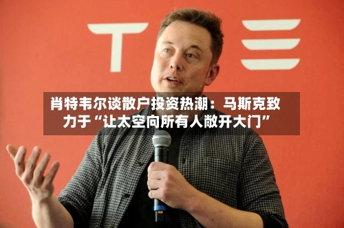 肖特韦尔谈散户投资热潮：马斯克致力于“让太空向所有人敞开大门”