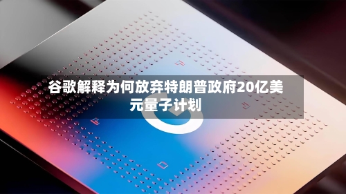 谷歌解释为何放弃特朗普政府20亿美元量子计划