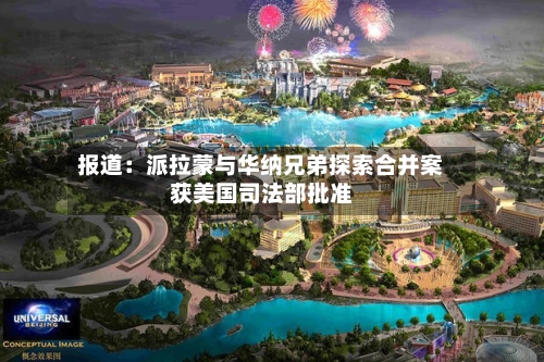 报道：派拉蒙与华纳兄弟探索合并案获美国司法部批准