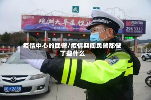 疫情中心的民警/疫情期间民警都做了些什么-第3张图片