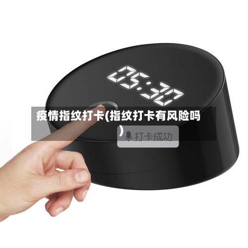疫情指纹打卡(指纹打卡有风险吗)-第2张图片