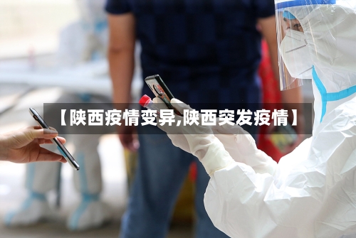 【陕西疫情变异,陕西突发疫情】-第2张图片