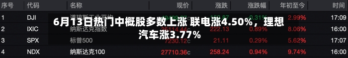 6月13日热门中概股多数上涨 联电涨4.50%	，理想汽车涨3.77%-第3张图片