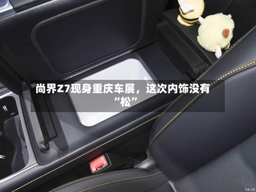 尚界Z7现身重庆车展，这次内饰没有“松”
