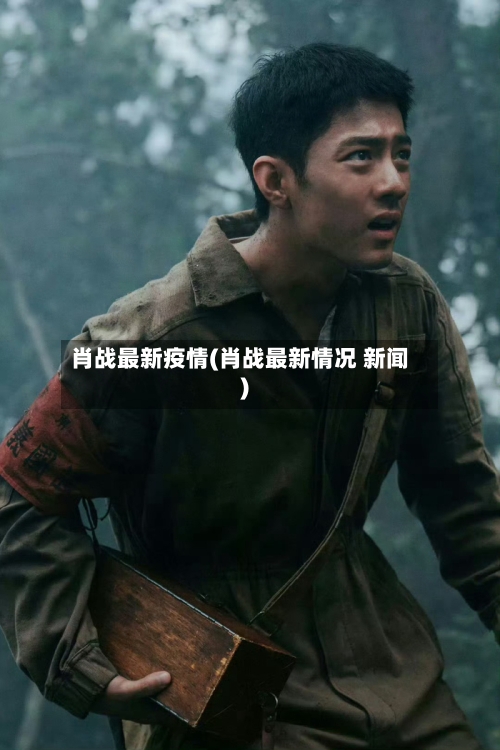 肖战最新疫情(肖战最新情况 新闻)-第3张图片