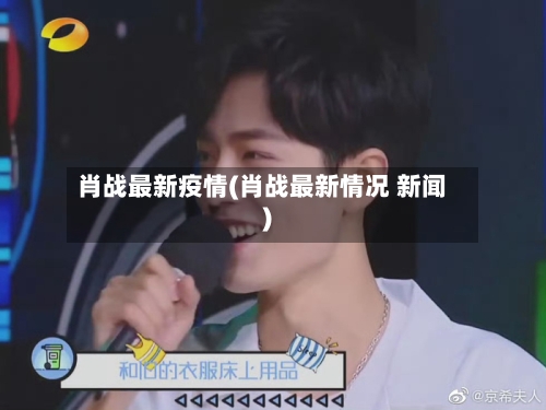 肖战最新疫情(肖战最新情况 新闻)-第2张图片