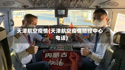 天津航空疫情(天津航空疫情防控中心电话)