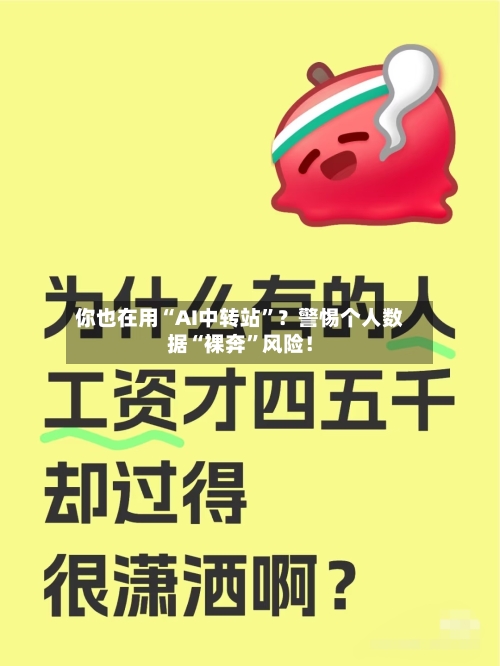 你也在用“AI中转站”？警惕个人数据“裸奔”风险！
