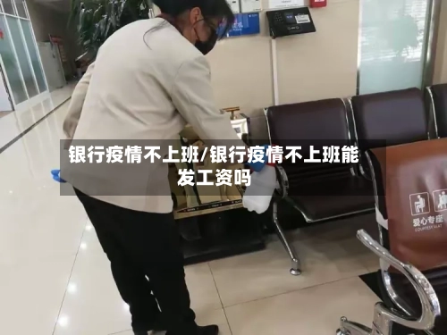 银行疫情不上班/银行疫情不上班能发工资吗-第2张图片