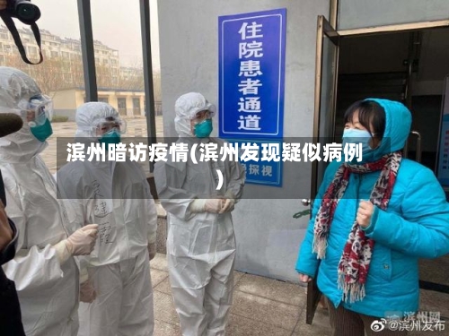 滨州暗访疫情(滨州发现疑似病例)-第3张图片