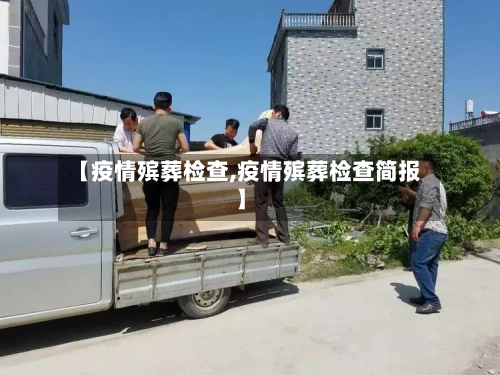 【疫情殡葬检查,疫情殡葬检查简报】