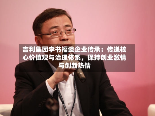 吉利集团李书福谈企业传承：传递核心价值观与治理体系，保持创业激情与创新热情