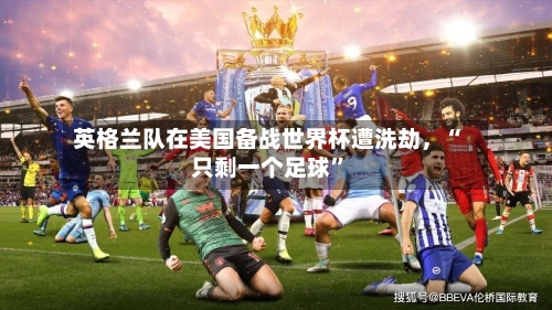 英格兰队在美国备战世界杯遭洗劫，“只剩一个足球”