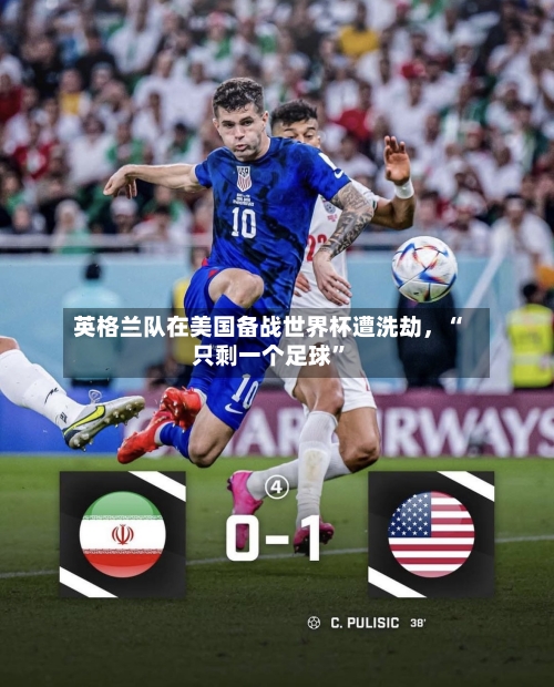 英格兰队在美国备战世界杯遭洗劫，“只剩一个足球”-第3张图片