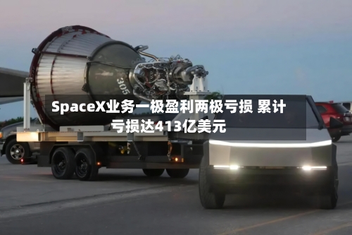 SpaceX业务一极盈利两极亏损 累计亏损达413亿美元-第2张图片
