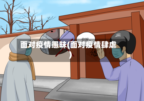 面对疫情愚昧(面对疫情肆虐)-第2张图片