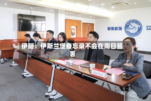 伊朗:伊斯兰堡备忘录不会在周日签署-第2张图片