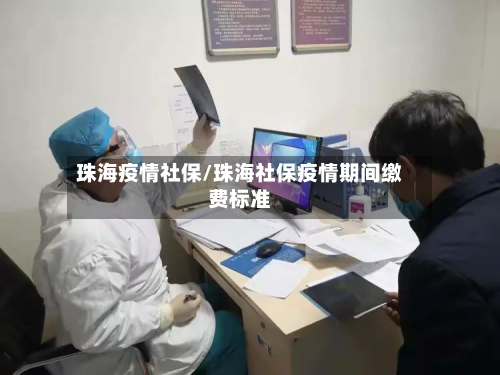珠海疫情社保/珠海社保疫情期间缴费标准-第3张图片