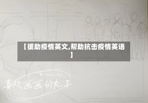 【援助疫情英文,帮助抗击疫情英语】-第2张图片