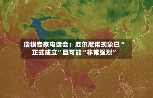 瑞银专家电话会：厄尔尼诺现象已“正式成立”且可能“非常强烈”