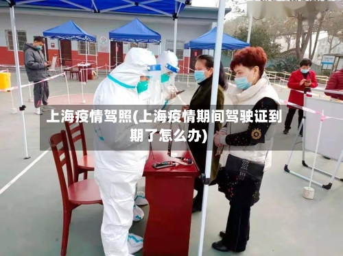 上海疫情驾照(上海疫情期间驾驶证到期了怎么办)-第3张图片