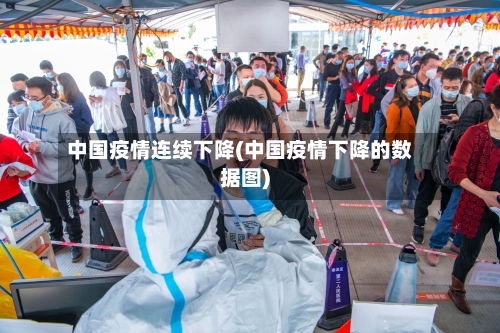 中国疫情连续下降(中国疫情下降的数据图)