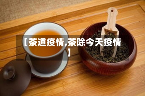 【茶道疫情,茶除今天疫情】