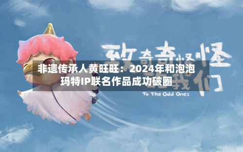 非遗传承人黄旺旺：2024年和泡泡玛特IP联名作品成功破圈