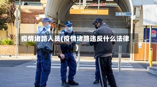 疫情堵路人员(疫情堵路违反什么法律)