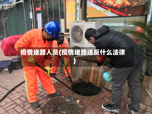 疫情堵路人员(疫情堵路违反什么法律)-第3张图片