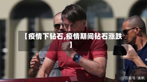 【疫情下钻石,疫情期间钻石涨跌】-第2张图片