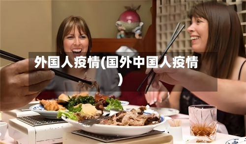 外国人疫情(国外中国人疫情)-第3张图片