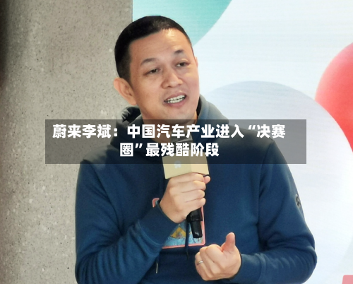 蔚来李斌：中国汽车产业进入“决赛圈	”最残酷阶段-第2张图片