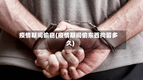 疫情期间偷窃(疫情期间偷东西拘留多久)