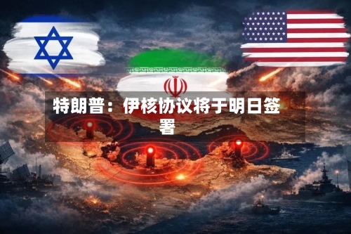 特朗普：伊核协议将于明日签署-第3张图片