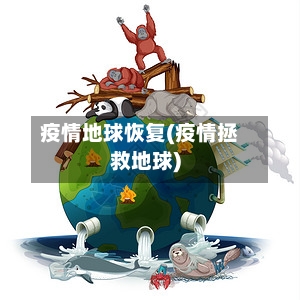 疫情地球恢复(疫情拯救地球)-第2张图片