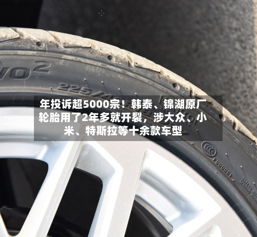 年投诉超5000宗！韩泰	、锦湖原厂轮胎用了2年多就开裂，涉大众、小米、特斯拉等十余款车型-第3张图片