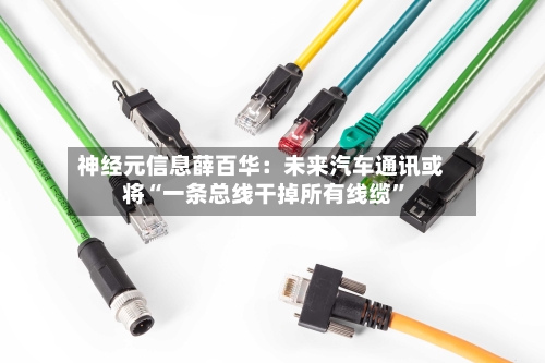 神经元信息薛百华：未来汽车通讯或将“一条总线干掉所有线缆	”-第2张图片