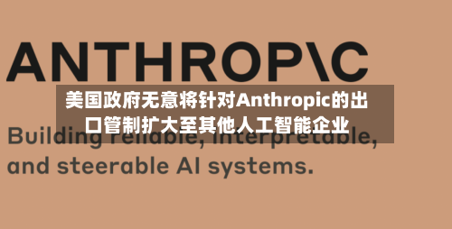 美国政府无意将针对Anthropic的出口管制扩大至其他人工智能企业-第3张图片