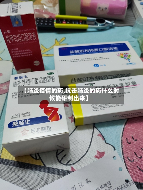 【肺炎疫情的药,抗击肺炎的药什么时候能研制出来】