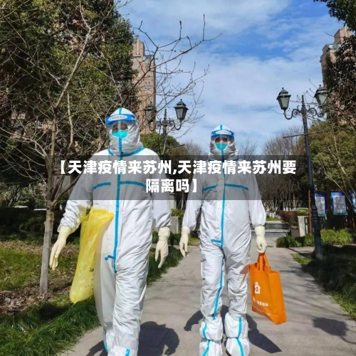 【天津疫情来苏州,天津疫情来苏州要隔离吗】-第2张图片