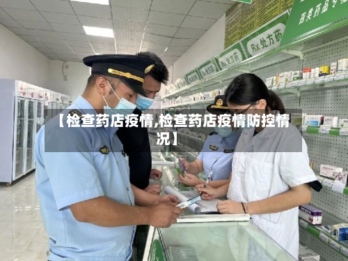 【检查药店疫情,检查药店疫情防控情况】-第3张图片