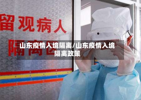 山东疫情入境隔离/山东疫情入境隔离政策